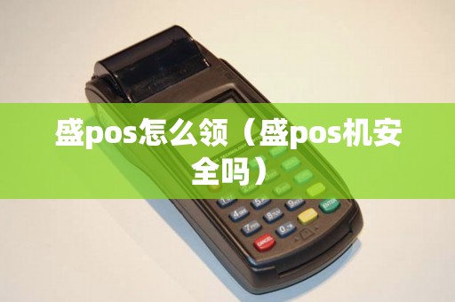 盛pos怎么領（盛pos機安全嗎）