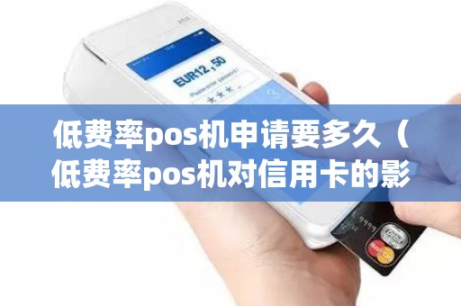 低費率pos機(jī)申請要多久（低費率pos機(jī)對信用卡的影響）