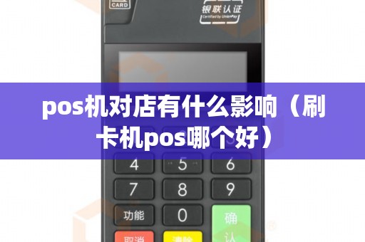 pos機(jī)對店有什么影響（刷卡機(jī)pos哪個好）