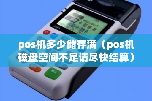 pos機多少儲存滿（pos機磁盤空間不足請盡快結算）