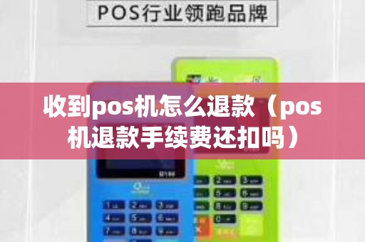 收到pos機(jī)怎么退款（pos機(jī)退款手續(xù)費(fèi)還扣嗎）